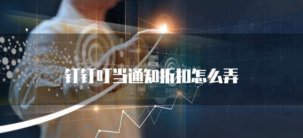 钉钉叮当通知折扣怎么弄