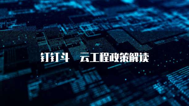 钉钉斗栃云工程政策解读