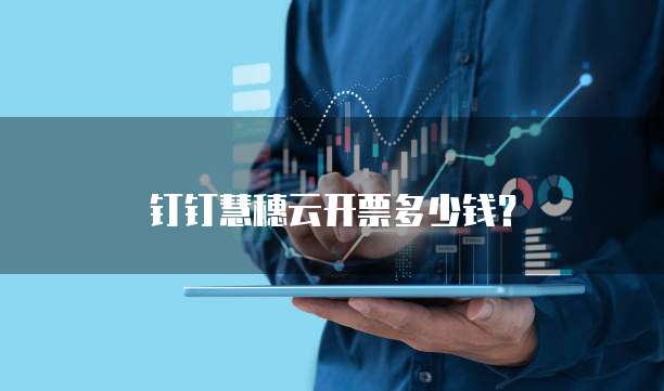 钉钉慧穗云开票多少钱?