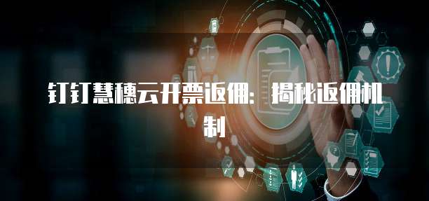 钉钉慧穗云开票返佣:揭秘返佣机制