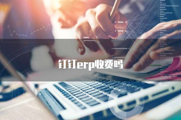 钉钉erp收费吗