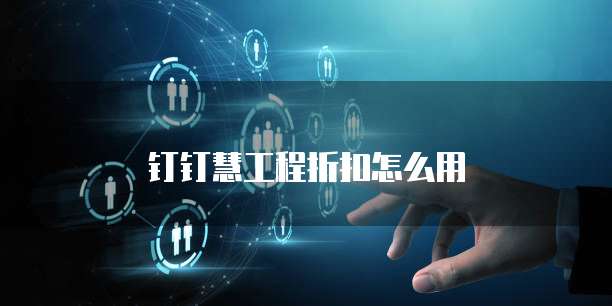 钉钉慧工程折扣怎么用
