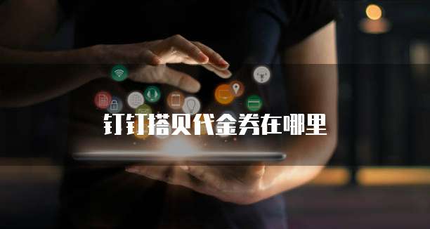 钉钉搭贝代金券在哪里