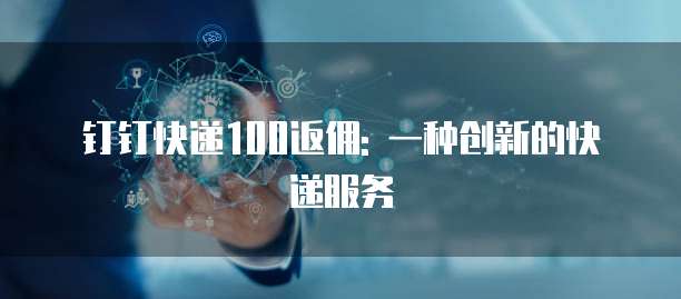 钉钉快递100返佣: 一种创新的快递服务