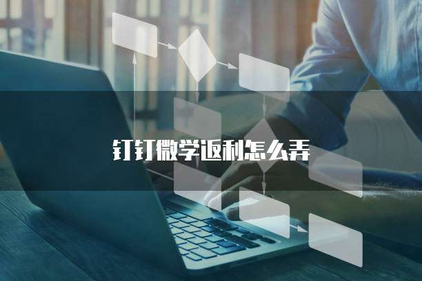 钉钉微学返利怎么弄