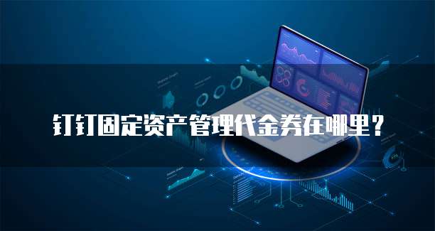 钉钉固定资产管理代金券在哪里?