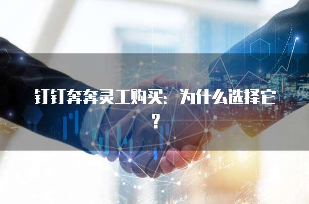 钉钉奔奔灵工购买:为什么选择它?