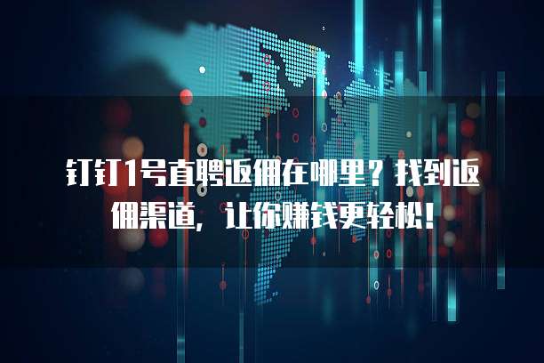 钉钉1号直聘返佣在哪里?找到返佣渠道,让你赚钱更轻松!