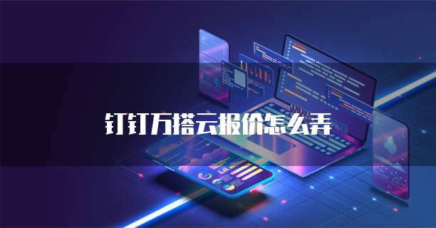 钉钉万搭云报价怎么弄