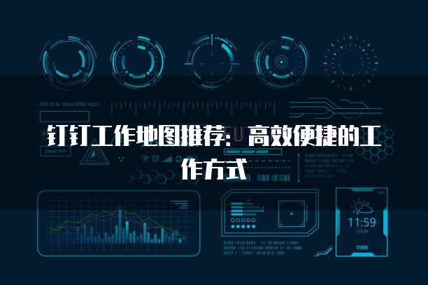钉钉工作地图推荐:高效便捷的工作方式