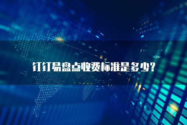 钉钉易盘点收费标准是多少?