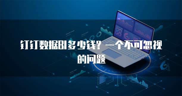 钉钉数据BI多少钱?一个不可忽视的问题