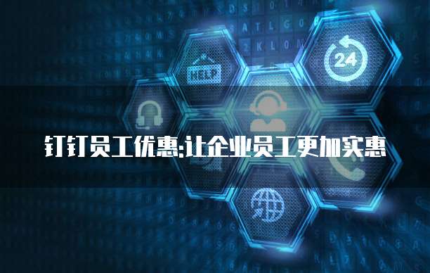 钉钉员工优惠:让企业员工更加实惠