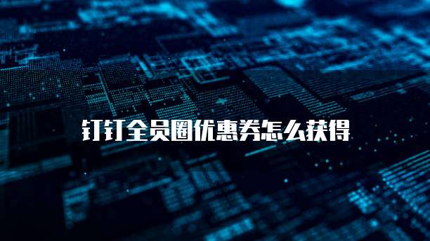 钉钉全员圈优惠券怎么获得