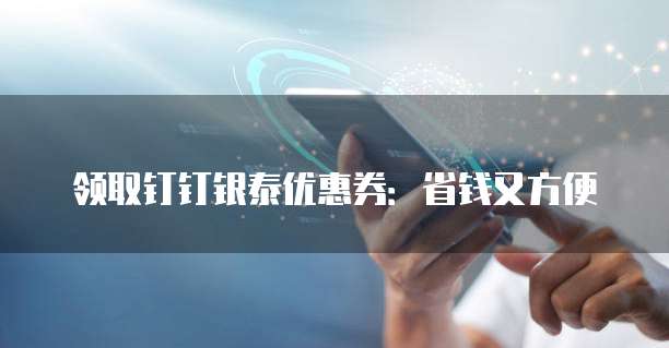 领取钉钉银泰优惠券:省钱又方便