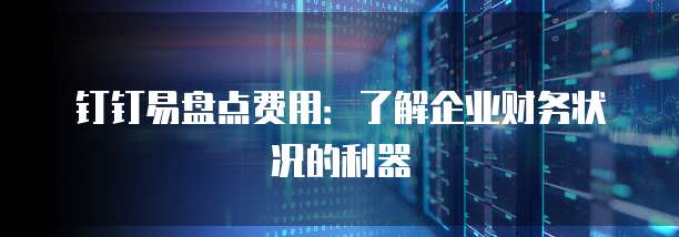 钉钉易盘点费用:了解企业财务状况的利器