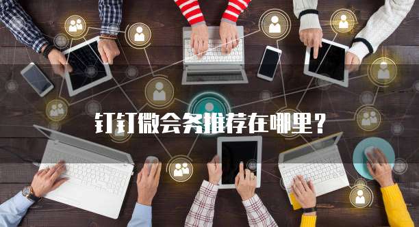 钉钉微会务推荐在哪里?
