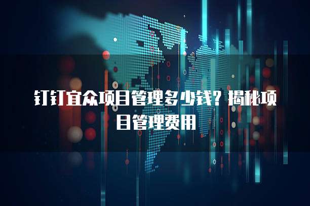 钉钉宜众项目管理多少钱？揭秘项目管理费用