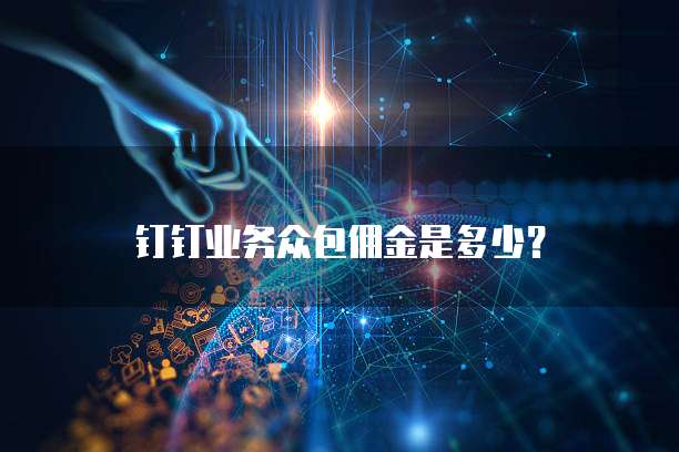 钉钉业务众包佣金是多少?
