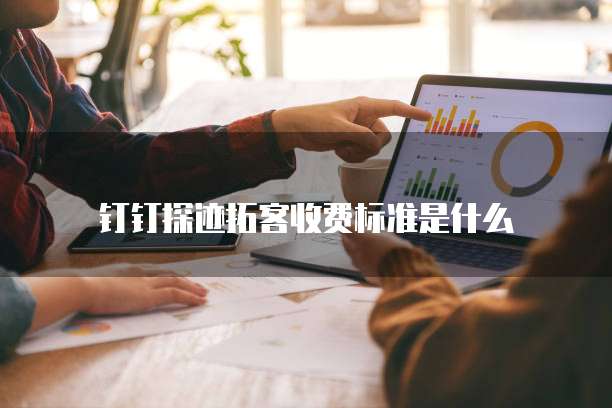 钉钉探迹拓客收费标准是什么
