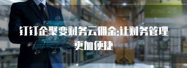 钉钉企聚变财务云佣金:让财务管理更加便捷
