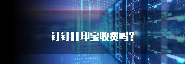 钉钉打印宝收费吗?