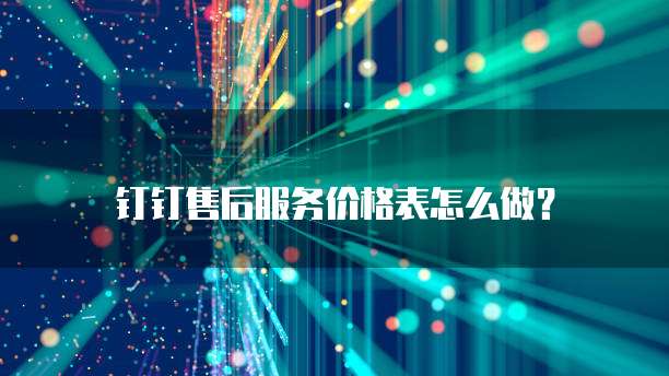 钉钉售后服务价格表怎么做?