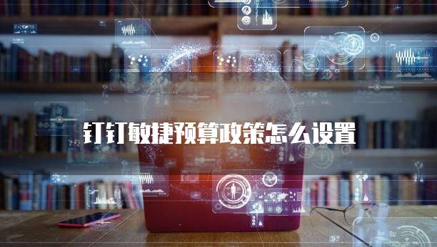 钉钉敏捷预算政策怎么设置