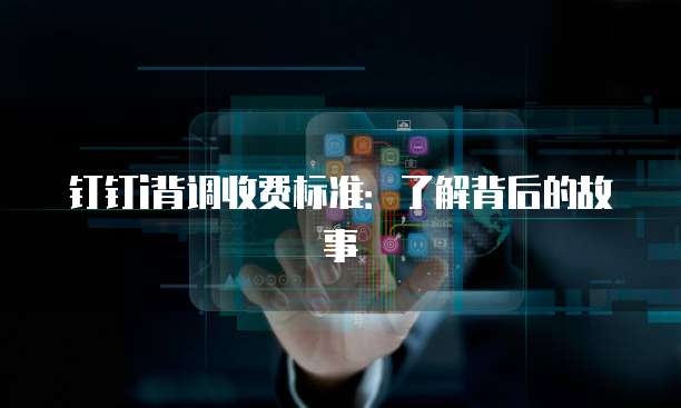 钉钉i背调收费标准：了解背后的故事