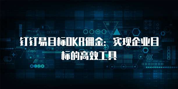 钉钉易目标OKR佣金:实现企业目标的高效工具