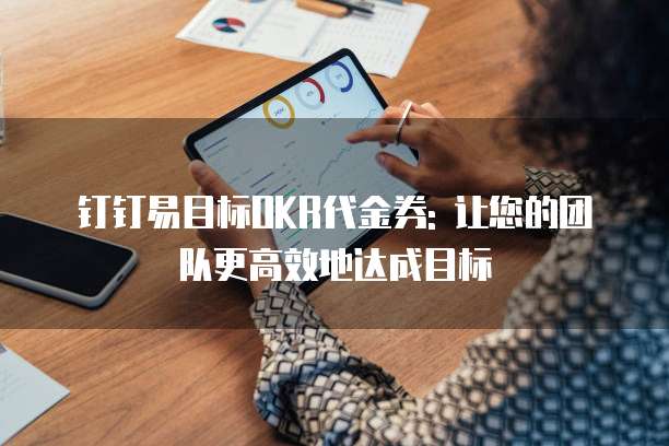 钉钉易目标OKR代金券: 让您的团队更高效地达成目标