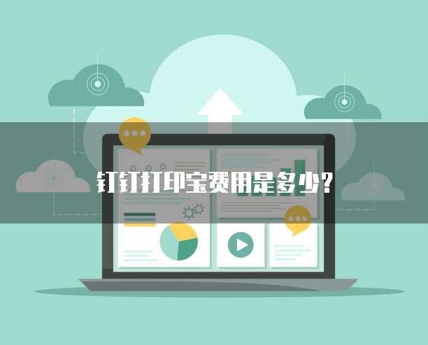 钉钉打印宝费用是多少?