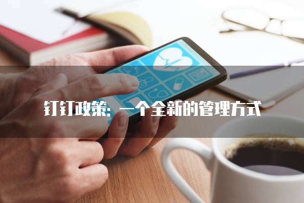 钉钉政策: 一个全新的管理方式