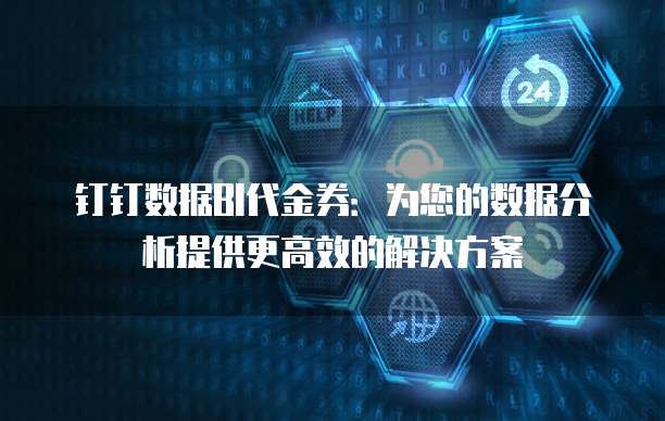 钉钉数据BI代金券:为您的数据分析提供更高效的解决方案