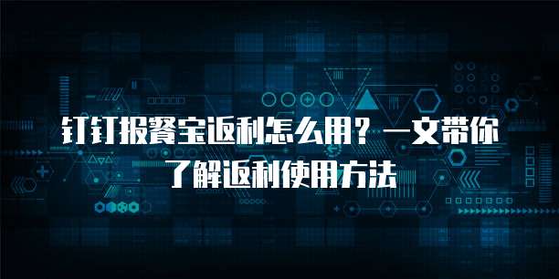 钉钉报餐宝返利怎么用?一文带你了解返利使用方法