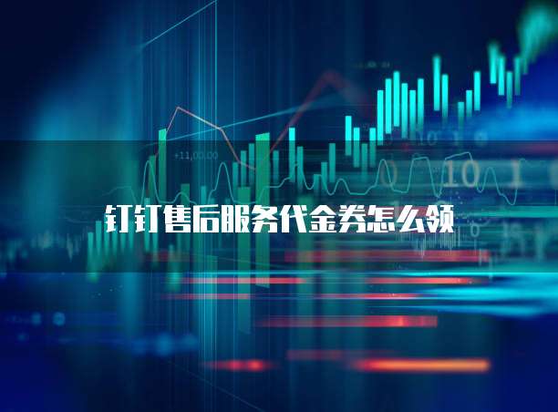 钉钉售后服务代金券怎么领
