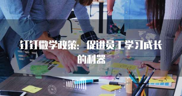 钉钉微学政策:促进员工学习成长的利器