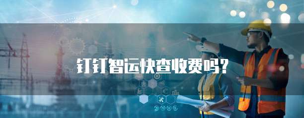 钉钉智运快查收费吗?
