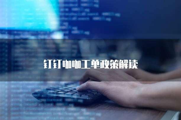 钉钉咖咖工单政策解读
