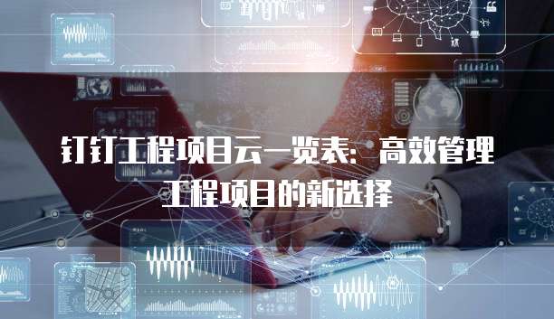 钉钉工程项目云一览表:高效管理工程项目的新选择