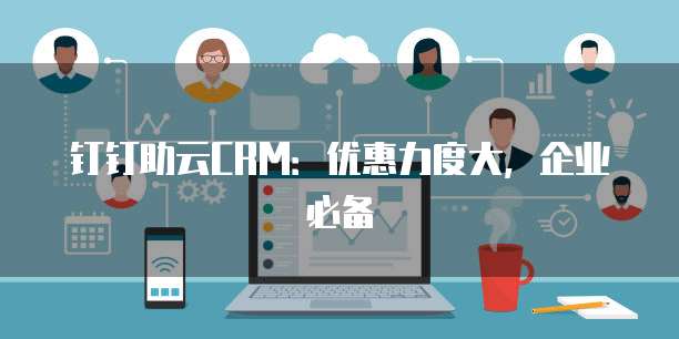 钉钉助云CRM:优惠力度大,企业必备
