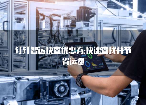 钉钉智运快查优惠券:快速查找并节省运费