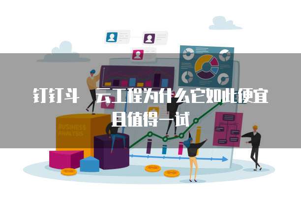 钉钉斗栱云工程为什么它如此便宜且值得一试