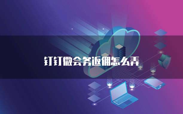 钉钉微会务返佣怎么弄