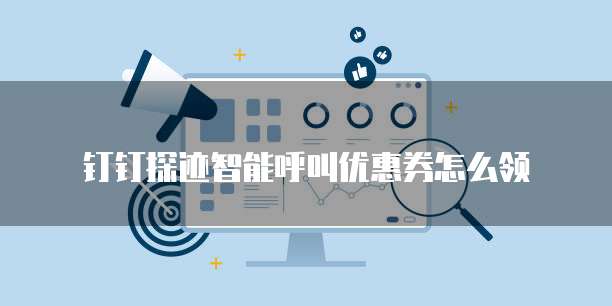 钉钉探迹智能呼叫优惠券怎么领