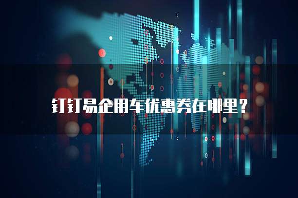 钉钉易企用车优惠券在哪里?