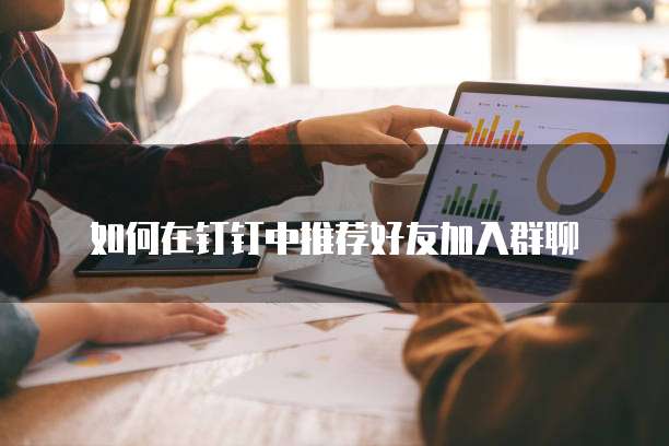 如何在钉钉中推荐好友加入群聊