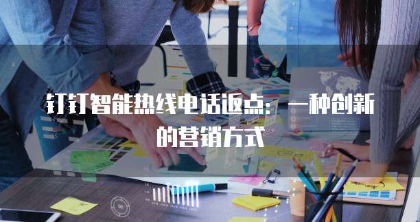 钉钉智能热线电话返点:一种创新的营销方式