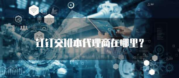 钉钉交班本代理商在哪里?