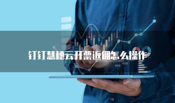 钉钉慧穗云开票返佣怎么操作